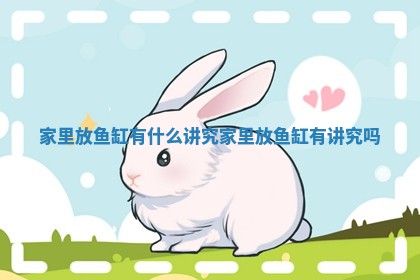 家里放鱼缸有什么讲究_家里放鱼缸有讲究吗