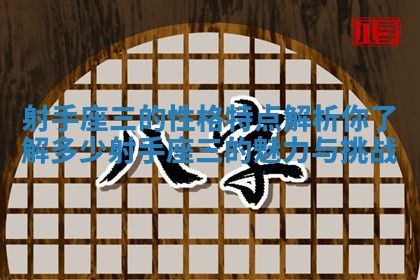 射手座三的性格特点解析你了解多少射手座三的魅力与挑战
