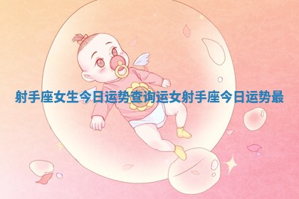 射手座女生今日运势查询运 女射手座今日运势最