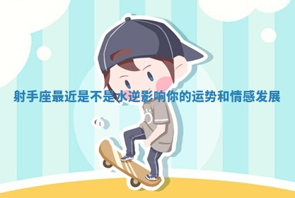 射手座最近是不是水逆影响你的运势和情感发展