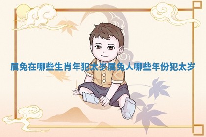 属兔在哪些生肖年犯太岁_属兔人哪些年份犯太岁