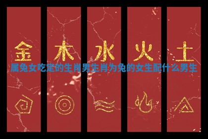 属兔女吃定的生肖男_生肖为兔的女生配什么男生