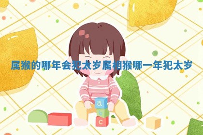 属猴的哪年会犯太岁 属相猴哪一年犯太岁