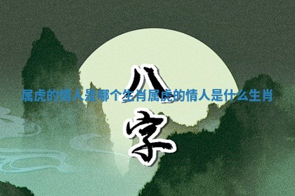 属虎的情人是哪个生肖 属虎的情人是什么生肖