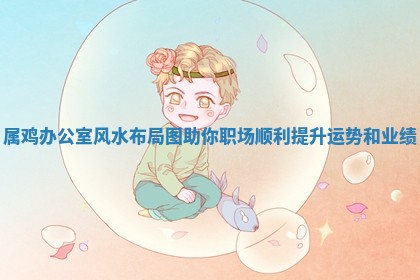 属鸡办公室风水布局图助你职场顺利提升运势和业绩