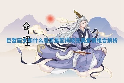 巨蟹座女和什么座男最配揭晓完美爱情组合解析