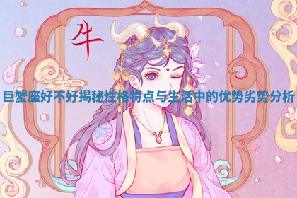 巨蟹座好不好揭秘 性格特点与生活中的优势劣势分析