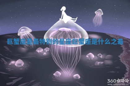 巨蟹座是最特别的星座 巨蟹座是什么之最