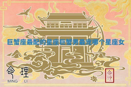 巨蟹座最配的星座_巨蟹男最宠哪个星座女