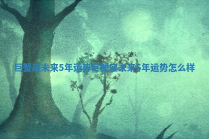 巨蟹座未来5年运势_巨蟹座未来5年运势怎么样