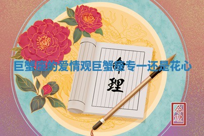 巨蟹座的爱情观_巨蟹座专一还是花心