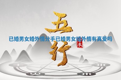 已婚男女婚外情分手_已婚男女婚外情有真爱吗