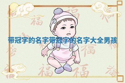 带冠字的名字_带冠字的名字大全男孩 带冠字的名字_带冠字的名字大全男孩