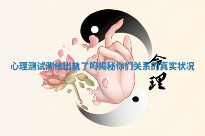 心理测试测他出轨了吗揭秘你们关系的真实状况