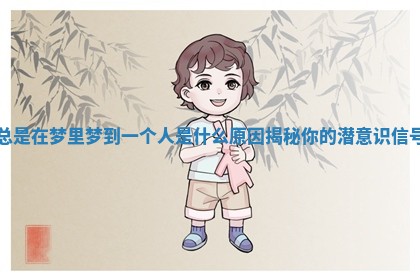 总是在梦里梦到一个人是什么原因揭秘你的潜意识信号