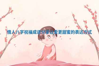 情人八字祝福成语分享让爱更甜蜜的表达方式