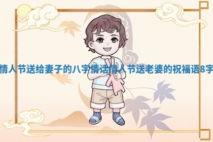 情人节送给妻子的八字情话_情人节送老婆的祝福语 8字 情人节送给妻子的八字情话_情人节送老婆的祝福语 8字