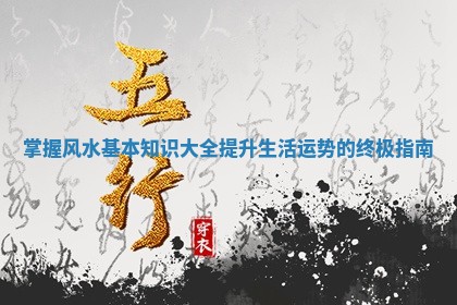掌握风水基本知识大全提升生活运势的终极指南