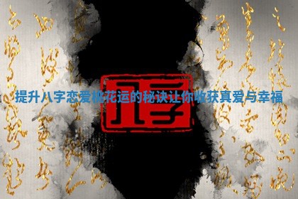 提升八字恋爱桃花运的秘诀让你收获真爱与幸福