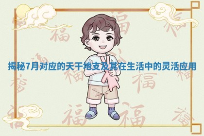 揭秘7月对应的天干地支及其在生活中的灵活应用