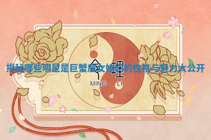 揭秘哪些明星是巨蟹座女她们的性格与魅力大公开