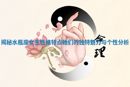 揭秘水瓶座女生性格特点她们的独特魅力与个性分析