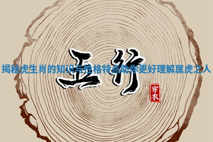 揭秘虎生肖的知识与性格特点助你更好理解属虎之人