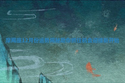 摩羯座12月份运势揭秘助你抓住机会迎接新开始
