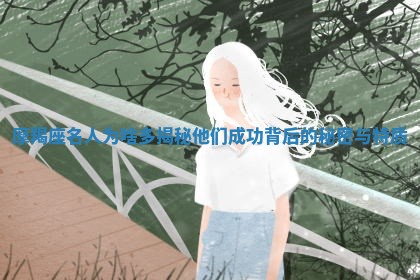 摩羯座名人为啥多揭秘他们成功背后的秘密与特质
