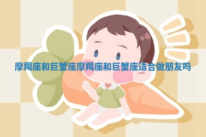 摩羯座和巨蟹座 摩羯座和巨蟹座适合做朋友吗