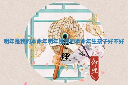 明年是我的本命年 明年是我的本命年生孩子好不好