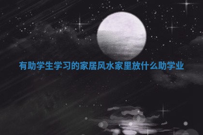 有助学生学习的家居风水_家里放什么助学业