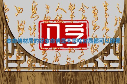本命佛材质的好 本命佛是不是啥材质都可以辟邪