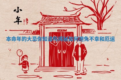 本命年的大忌你知道吗 揭秘如何避免不幸和厄运