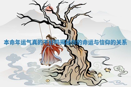 本命年运气真的不好吗揭秘你的命运与信仰的关系 本命年运气真的不好吗揭秘你的命运与信仰的关系
