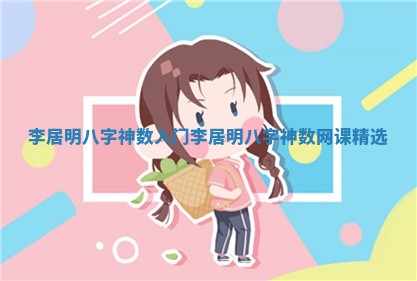 李居明八字神数入门_李居明八字神数网课精选