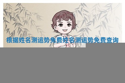根据姓名测运势免费_姓名测运势免费查询 根据姓名测运势免费_姓名测运势免费查询