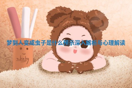 梦到人变成虫子是什么预示深入解析与心理解读