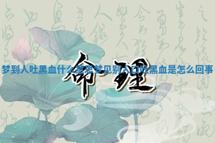 梦到人吐黑血什么意思 梦见别人口吐黑血是怎么回事