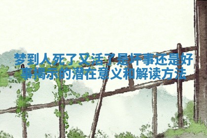 梦到人死了又活了是坏事还是好事揭示的潜在意义和解读方法