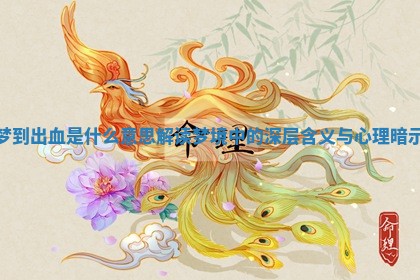 梦到出血是什么意思解读梦境中的深层含义与心理暗示 梦到出血是什么意思解读梦境中的深层含义与心理暗示