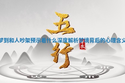 梦到和人吵架预示着什么 深度解析梦境背后的心理含义