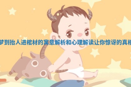 梦到抬人进棺材的寓意解析和心理解读让你惊讶的真相