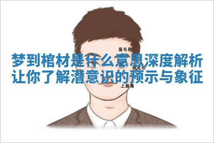 梦到棺材是什么意思深度解析让你了解潜意识的预示与象征 梦到棺材是什么意思深度解析让你了解潜意识的预示与象征