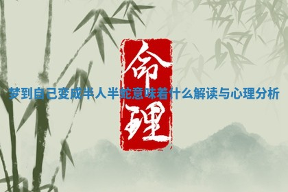 梦到自己变成半人半蛇意味着什么解读与心理分析 梦到自己变成半人半蛇意味着什么解读与心理分析