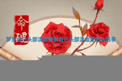 梦到自己头部流血_梦到自己头部流血是怎么回事 梦到自己头部流血_梦到自己头部流血是怎么回事