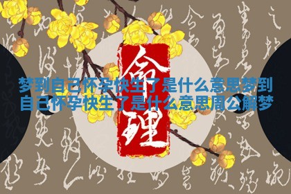 梦到自己怀孕快生了是什么意思 梦到自己怀孕快生了是什么意思周公解梦