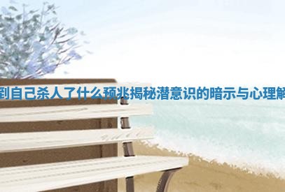 梦到自己杀人了什么预兆揭秘潜意识的暗示与心理解析