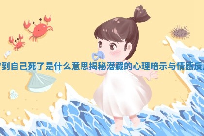 梦到自己死了是什么意思揭秘潜藏的心理暗示与情感反应 梦到自己死了是什么意思揭秘潜藏的心理暗示与情感反应