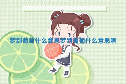 梦到葡萄什么意思 梦到葡萄什么意思啊